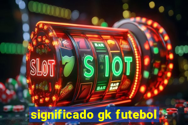 significado gk futebol