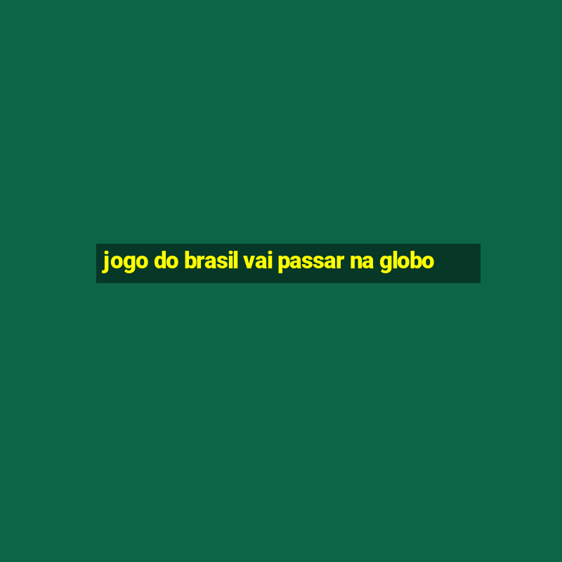 jogo do brasil vai passar na globo