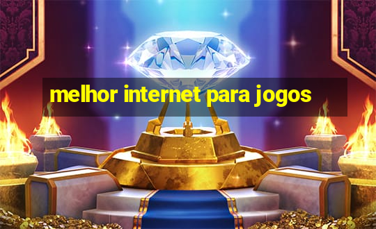 melhor internet para jogos