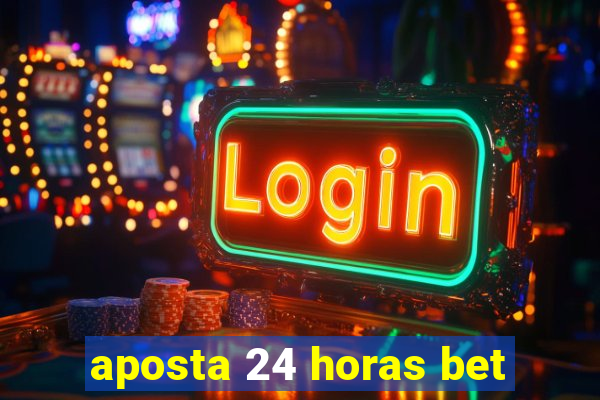 aposta 24 horas bet