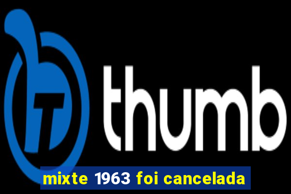 mixte 1963 foi cancelada