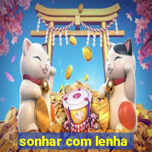 sonhar com lenha