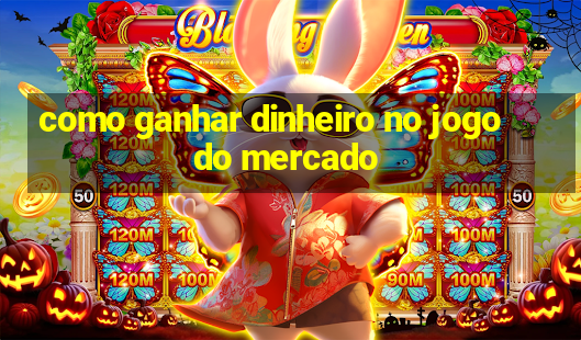 como ganhar dinheiro no jogo do mercado