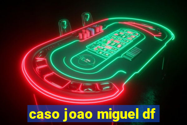 caso joao miguel df