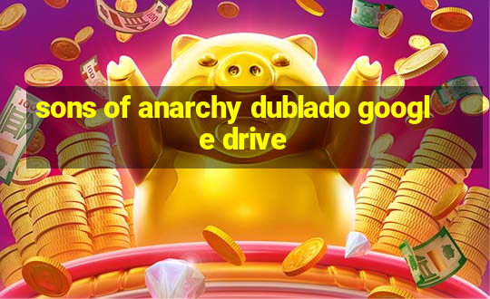 sons of anarchy dublado google drive