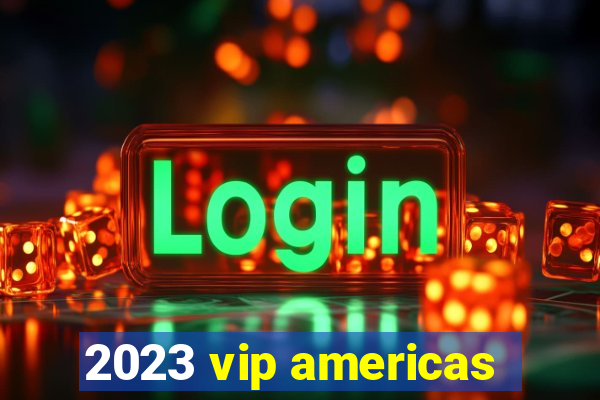 2023 vip americas