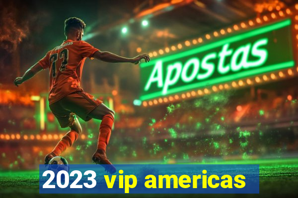 2023 vip americas