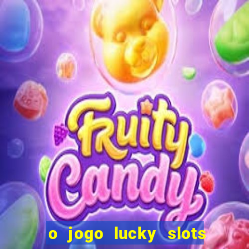 o jogo lucky slots paga mesmo