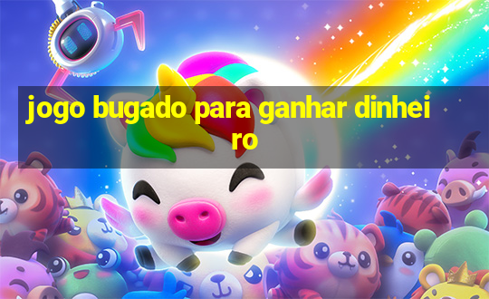 jogo bugado para ganhar dinheiro