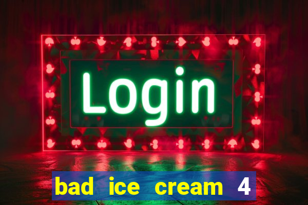 bad ice cream 4 click jogos