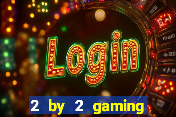 2 by 2 gaming casino sites