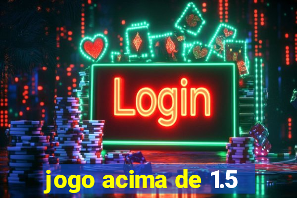 jogo acima de 1.5