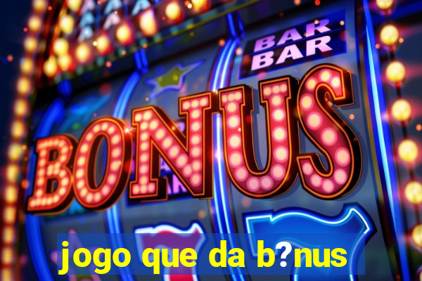 jogo que da b?nus