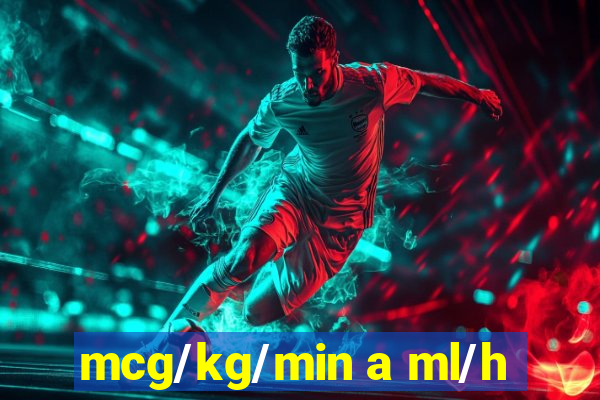 mcg/kg/min a ml/h