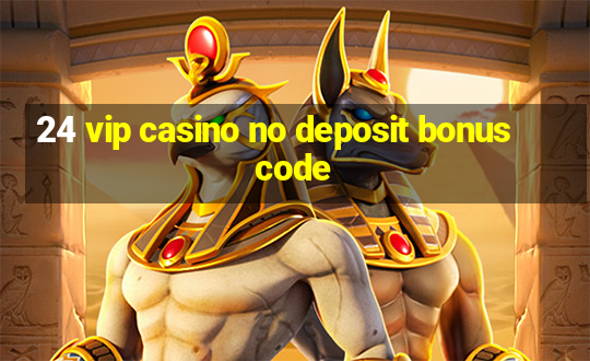 24 vip casino no deposit bonus code