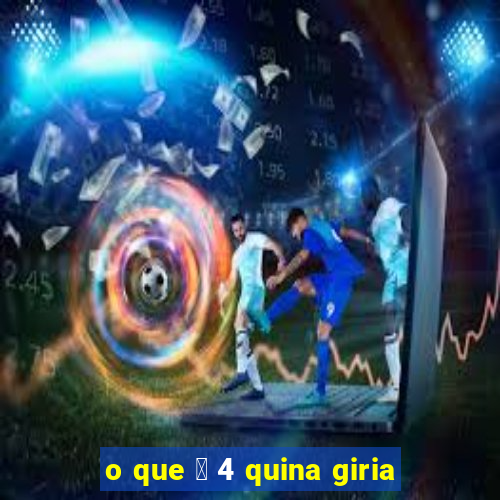 o que 茅 4 quina giria