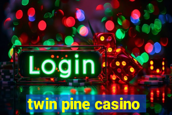 twin pine casino