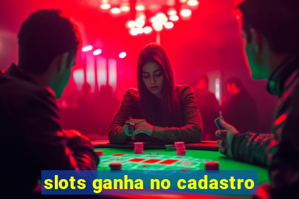 slots ganha no cadastro