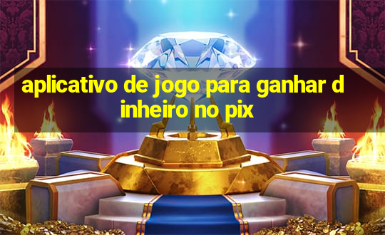 aplicativo de jogo para ganhar dinheiro no pix