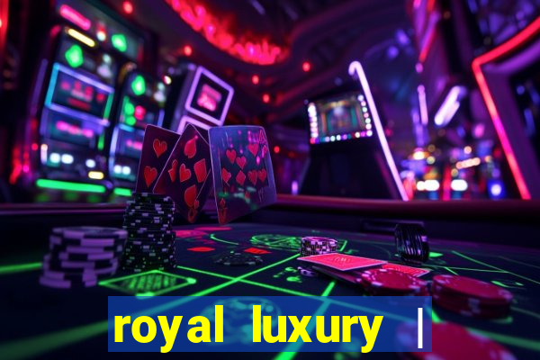 royal luxury | ?????? ???????