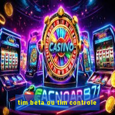 tim beta ou tim controle