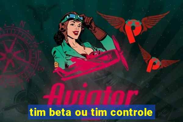 tim beta ou tim controle