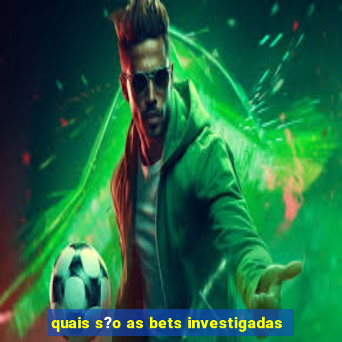 quais s?o as bets investigadas