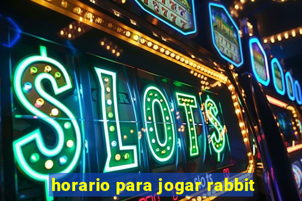 horario para jogar rabbit