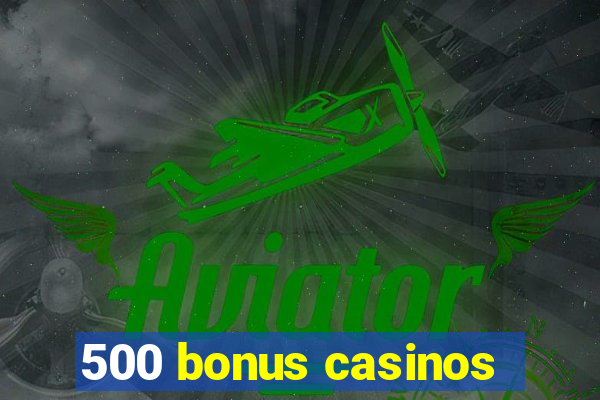 500 bonus casinos