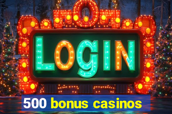 500 bonus casinos