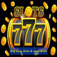 big spin slots é confiável