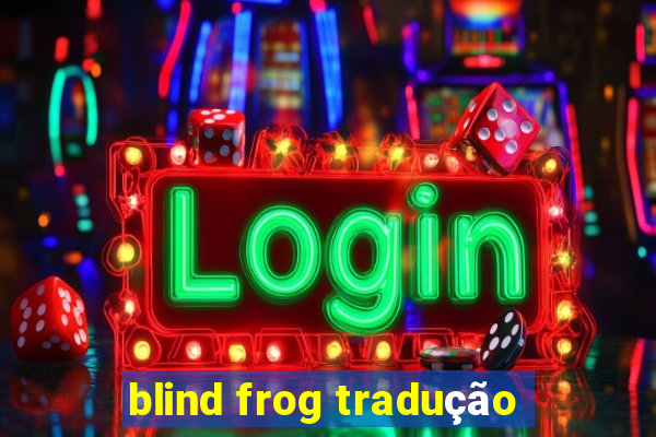 blind frog tradução