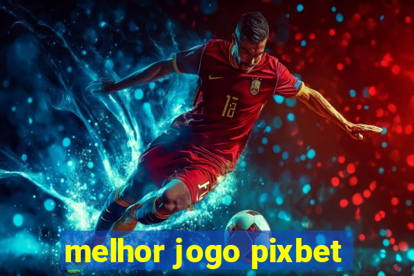 melhor jogo pixbet