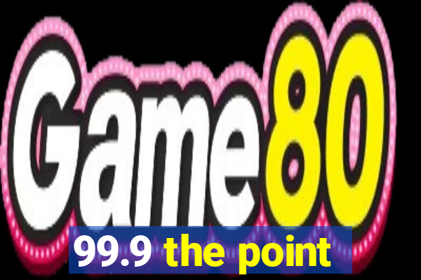 99.9 the point