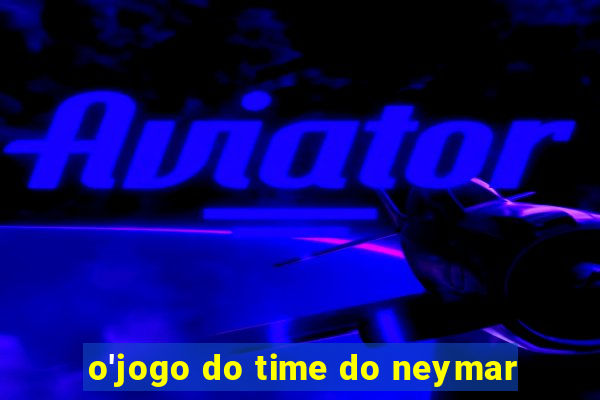 o'jogo do time do neymar