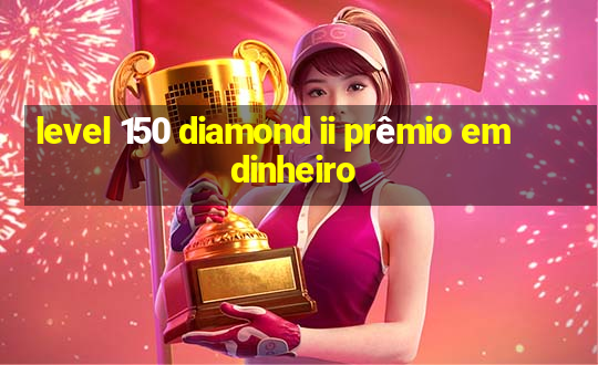 level 150 diamond ii prêmio em dinheiro