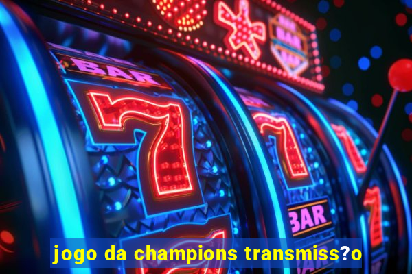 jogo da champions transmiss?o