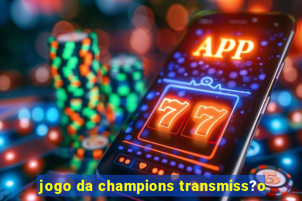 jogo da champions transmiss?o