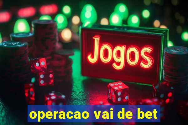 operacao vai de bet