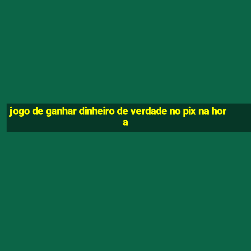 jogo de ganhar dinheiro de verdade no pix na hora