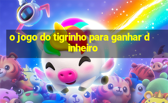 o jogo do tigrinho para ganhar dinheiro