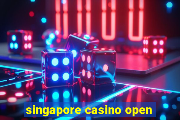 singapore casino open