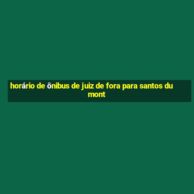 horário de ônibus de juiz de fora para santos dumont