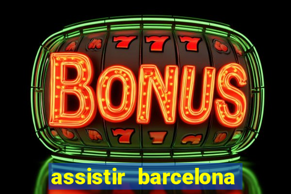 assistir barcelona ao vivo