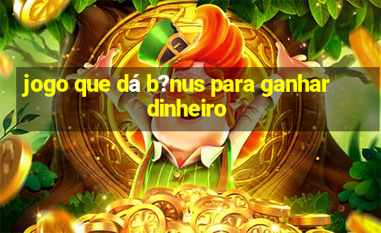 jogo que dá b?nus para ganhar dinheiro