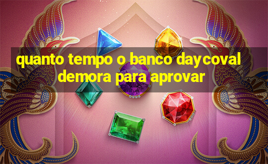 quanto tempo o banco daycoval demora para aprovar