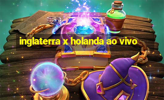 inglaterra x holanda ao vivo