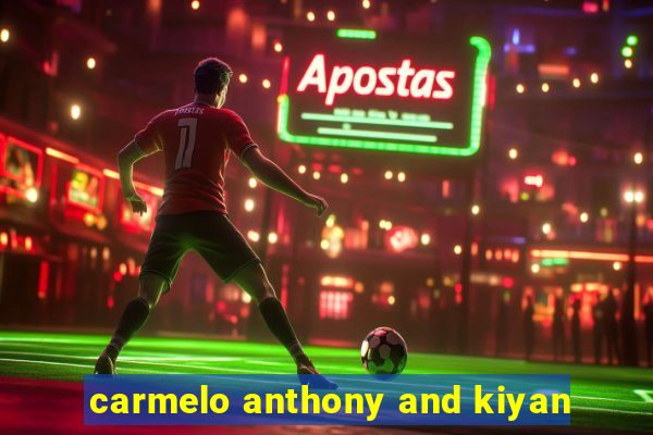 carmelo anthony and kiyan