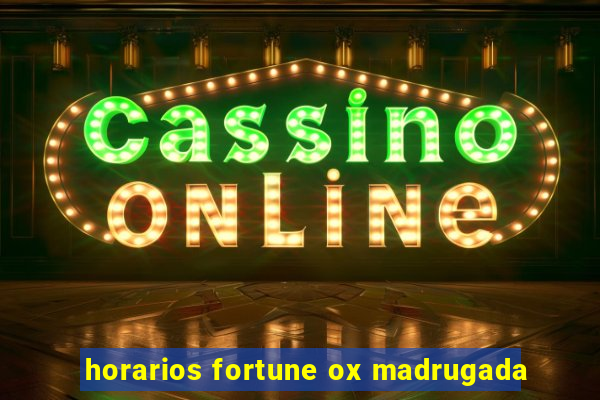 horarios fortune ox madrugada