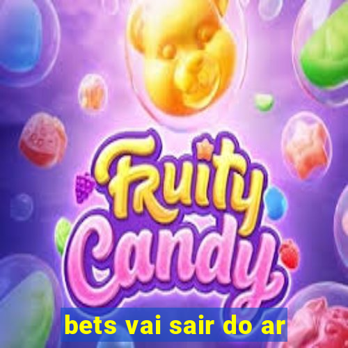 bets vai sair do ar